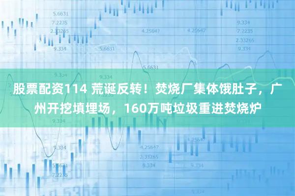 股票配资114 荒诞反转！焚烧厂集体饿肚子，广州开挖填埋场，160万吨垃圾重进焚烧炉