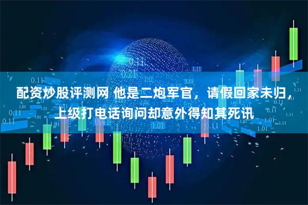 配资炒股评测网 他是二炮军官，请假回家未归，上级打电话询问却意外得知其死讯