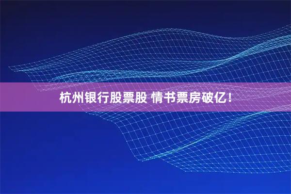 杭州银行股票股 情书票房破亿！